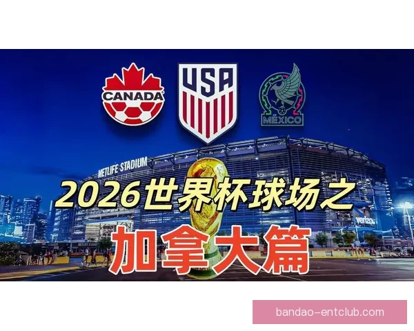 2026年世界杯加拿大精彩赛事全景解析与看点前瞻